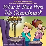 What if There Were No Grandmas?, A Gift Book for Grandmas and Those Who Wish to Celebrate Them