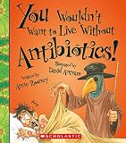 You Wouldn't Want to Live Without Antibiotics!
