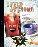 I Felt Awesome: Tips and Tricks for 35+ Needle-Poked Projects