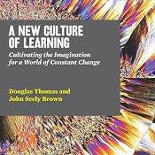 A New Culture of Learning: Cultivating the Imagination for a World of Constant Change | [Douglas Thomas, John Seely Brown]