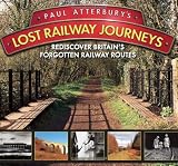 Paul Atterbury s Lost Railway Journeys: Re-Discover 36 Lost Railway Routes