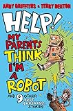 Help! my parents think I'm a robot! : and 9 other just shocking stories