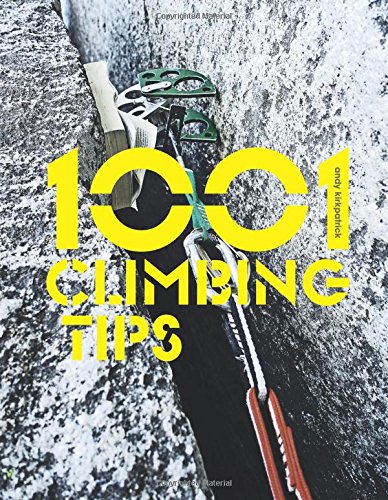1001 Climbing Tips: The Essential Climbers' Guide: From Rock, Ice and Big-Wall Climbing to Diet, Training and Mountain Survival