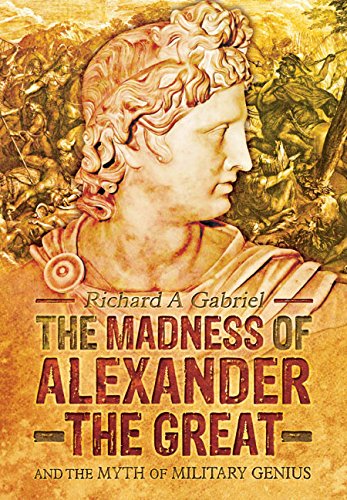 the madness of alexander the great and the myth of military genius