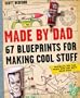 Made by Dad: 67 Blueprints for Making Cool Stuff