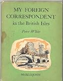 MY FOREIGN CORRESPONDENT IN THE BRITISH ISLES: A SERIES OF 20 LETTERS ABOUT ENGLAND, SCOTLAND, WALES AND IRELAND.