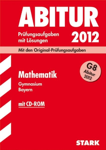 Abitur-Prüfungsaufgaben Gymnasium Bayern. Mit Lösungen; Mathematik mit CD-ROM G8 Abitur 2012; Mit den Original-Prüfungsaufgaben 2011.: Mit den offiziellen Musterklausuren. Übungsaufgaben mit Lösungen