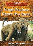 Huge hunters roam the earth : ancient mammals