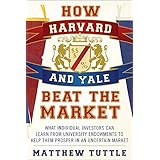 how harvard and yale beat the market what individual investors can learn from the investment strategies of the