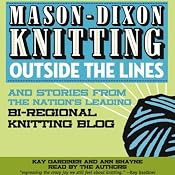 Mason-Dixon Knitting Outside the Lines: Stories from the Nation's Leading Bi-regional Knitting Blog | [Kay Gardiner, Ann Shayne]
