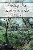 Poetry For And From The Soul: A Collection Of Poems Reflecting The Journey Towards Knowing Thyself