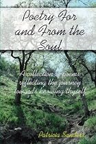 Poetry For And From The Soul: A Collection Of Poems Reflecting The Journey Towards Knowing Thyself (Volume 1)