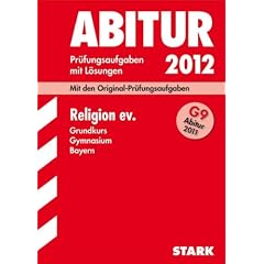 Abitur-Pr�fungsaufgaben Gymnasium Bayern. Mit L�sungen: Religion ev. Grundkurs G9-Abitur 2011. Mit den Original-Pr�fungsaufgaben. Jahrg�nge 2004-2010. ... 2004 - 2010 mit vollst�ndigen L�sungen