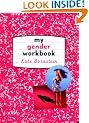My Gender Workbook: How to Become a Real Man, a Real Woman, the Real You, or Something Else Entirely: How to Become the Kind of Man or Woman You ... You Could Be...or Something Else Entirely