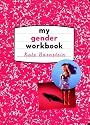 My Gender Workbook: How to Become a Real Man, a Real Woman, the Real You, or Something Else Entirely