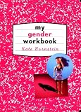My Gender Workbook: How to Become a Real Man, a Real Woman, the Real You, or Something Else Entirely