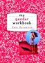 My Gender Workbook: How to Become a Real Man, a Real Woman, the Real You, or Something Else Entirely