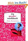 My Gender Workbook: How to Become a Real Man, a Real Woman, the Real You, or Something Else Entirely: How to Become the Kind of Man or Woman You ... You Could Be...or Something Else Entirely
