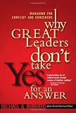 More details of book titled: Why Great Leaders Don't Take Yes for an Answer: Managing for Conflict and Consensus