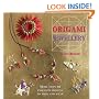 Origami Jewellery: More Than 40 Exquisite Necklaces, Bracelets, Brooches and Earrings to Fold and Wear