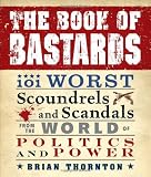 The Book of Bastards: 101 Worst Scoundrels and Scandals from the World of Politics and Power