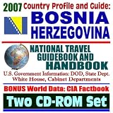 2007 Country Profile and Guide to Bosnia and Herzegovina - National Travel Guidebook and Handbook - Clinton and the U.S. Military, Dayton Peace Accords, Economic Reports, USAID (Two CD-ROM Set)