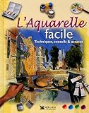 L'Aquarelle facile : Techniques, conseils & astuces