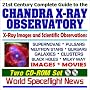 21st Century Complete Guide to the Chandra X-Ray Observatory ¿ Images and X-ray Astronomy Scientific Observations of Supernovae, Pulsars, Neutron Stars, Quasars, Galaxies, Clusters, Black Holes, and the Milky Way ¿ Images and Movies (Two CD-ROM Set)