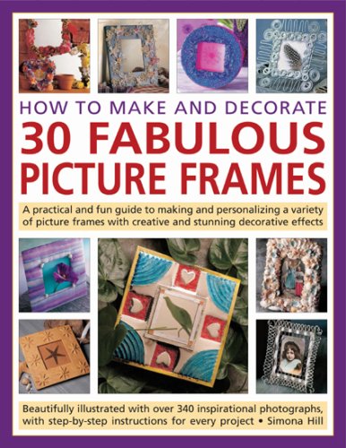 how to make and decorate 30 fabulous picture frames a practical guide to frame making from creating professional quality