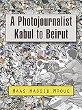 A photojournalist, Kabul to Beirut