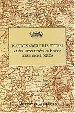 Dictionnaire des titres et des terres titr�es en France sous l'ancien R�gime (principaut�s, marquisats, comt�s, vicomt�s, baronnies)