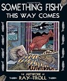Something Fishy This Way Comes: The Artwork of Ray Troll