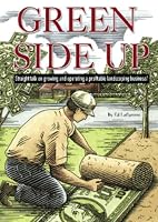 Green Side Up - Straight Talk on Growing & Operating a Profitable Landscape Business