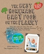 The Best Homemade Baby Food on the Planet: Know What Goes Into Every Bite with More Than 200 of the Most Deliciously Nutritious Homemade Baby Food Recipes