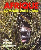 Afrique : la Magie dans l'âme - Rites, charmes et sorcellerie