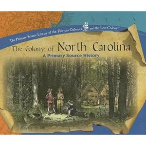 The Colony of North Carolina: A Primary Source History (Primary Source Library of the Thirteen Colonies and the Lost) Melody S. Mis