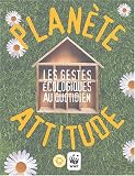 Plan�te attitude : les gestes �cologiques au quotidien