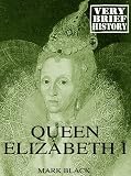 Queen Elizabeth I: A Very Brief History