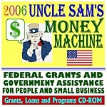 2006 Uncle Sam's Money Machine with Federal Grants and Government Assistance for People and Small Business: Grants, Loans, Aid, Applications, New Programs, FOIA Records, CFDA (CD-ROM) book cover