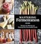 Mastering Fermentation: Recipes for Making and Cooking with Fermented Foods