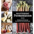 Mastering Fermentation: Recipes for Making and Cooking with Fermented Foods