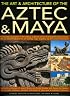 The Art & Architecture of the Aztec & Maya: An illustrated encyclopedia of the buildings, sculptures and art of the peoples of Mesoamerica, with over 220 ... of ancient Mexico and central America
