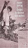 Devant la douleur des autres par Susan Sontag Devant la douleur des autres par Sontag