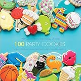 100 Party Cookies: A Step-by-Step Guide to Baking Super-Cute Cookies for Life's Little Celebrations