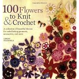 100 Flowers to Knit & Crochet: A Collection of Beautiful Blooms for Embellishing Garments, Accessories, and More ~ Lesley Stanfield