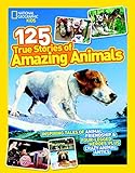 National Geographic Kids 125 True Stories of Amazing Animals: Inspiring Tales of Animal Friendship & Four-Legged Heroes, Plus Crazy Animal Antics