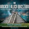 The Ancient Alien Question: A New Inquiry Into the Existence, Evidence, and Influence of Ancient Visitors