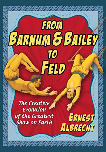 From Barnum & Bailey to Feld: The Creative Evolution of the Greatest Show on Earth