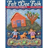 Felt Wee Folk: Enchanting Projects
