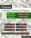 Ultimate Customer Referral Program: High Impact / Low Cost Solution to Instant Sales Growth